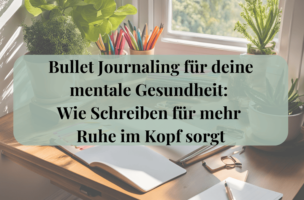 Bullet Journaling für deine mentale Gesundheit: Wie Schreiben für mehr Ruhe im Kopf sorgt