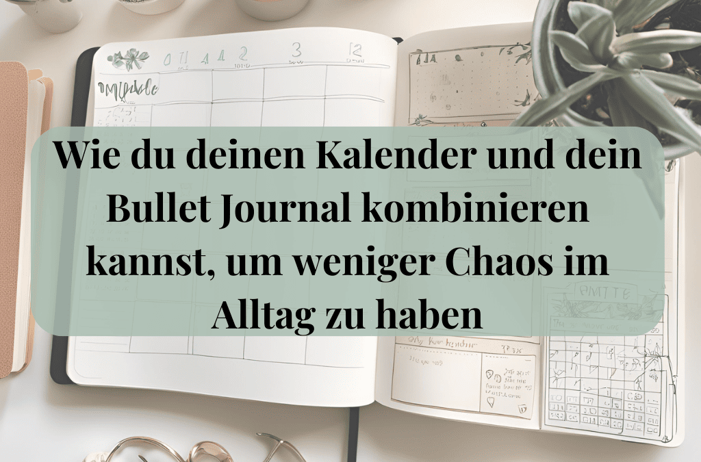 Wie du deinen Kalender und dein Bullet Journal kombinieren kannst, um weniger Chaos im Alltag zu haben